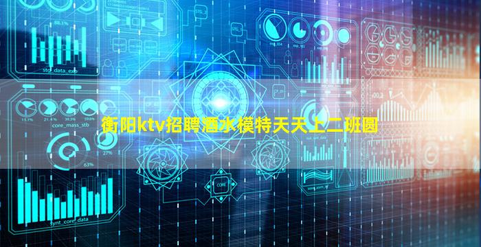 衡阳ktv招聘酒水模特天天上二班圆